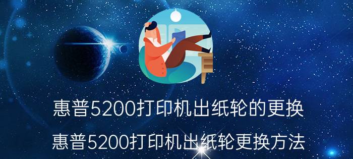 惠普5200打印机出纸轮的更换 惠普5200打印机出纸轮更换方法